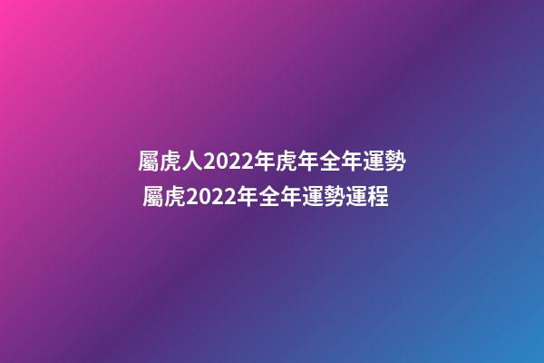 屬虎人2022年虎年全年運勢 屬虎2022年全年運勢運程-第1張-觀點-玄機派